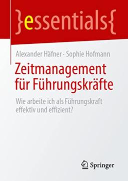 Zeitmanagement für Führungskräfte: Wie arbeite ich als Führungskraft effektiv und effizient? (essentials)