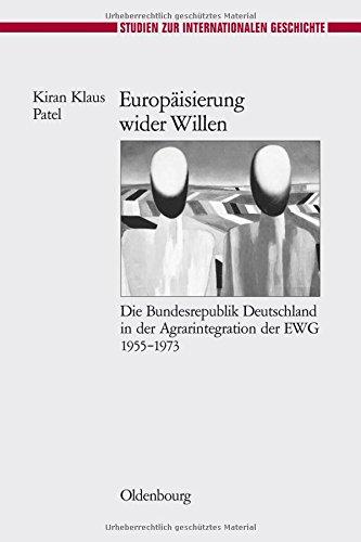 Europäisierung wider Willen: Die Bundesrepublik Deutschland in der Agrarintegration der EWG 1955-1973 (Studien zur Internationalen Geschichte, Band 23)