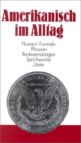 Amerikanisch im Alltag: Alphabetisch geordnetes Nachschlagewerk von amerikanischen Sentenzen, Sprichwörtern, Phrasen, Floskeln, Redewendungen, Zitaten ... 1500 Stichwörtern aus allen Lebensbereichen