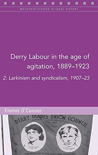 DERRY LABOUR IN THE AGE OF AGI: 2: Larkinism and Syndicalism, 1907-23 (Maynooth Studies in Local History, Band 126)