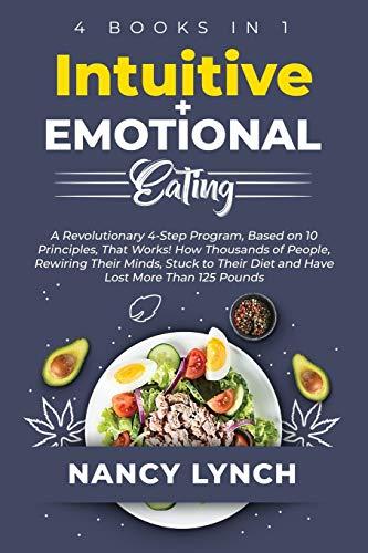 Intuitive + Emotional Eating: 4 Books in 1: A Revolutionary Program, Based on 10 Principles, That Works! How Thousands of People, Stuck to Their Diet and Have Lost More Than 125 Pounds