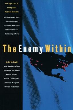 The Enemy Within: The High Cost of Living Near Nuclear Reactors: The High Cost of Living Near Nuclear Reactors - Breast Cancer, AIDS, Low Birthweights ... Radiation-induced Immune Deficiency Effects