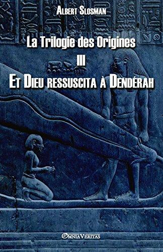 La Trilogie des Origines III - Et Dieu ressuscita à Dendérah