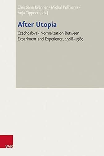 After Utopia: Czechoslovak Normalization between Experiment and Experience, 1968–1989 (Bad Wiesseer Tagungen des Collegium Carolinum)