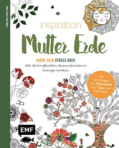 Inspiration Mutter Erde – Mit 50 kraftvollen Ausmalmotiven Energie tanken: Mit allen Grundlagen zur Farbenlehre und Tipps zum Kolorieren – Farbe rein, Stress raus