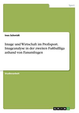 Image und Wirtschaft im Profisport. Imageanalyse in der zweiten Fußballliga anhand von Fanumfragen