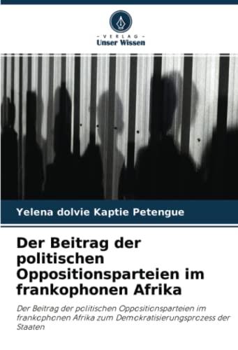 Der Beitrag der politischen Oppositionsparteien im frankophonen Afrika: Der Beitrag der politischen Oppositionsparteien im frankophonen Afrika zum Demokratisierungsprozess der Staaten