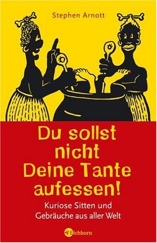 Du sollst nicht Deine Tante aufessen!: Kuriose Sitten und Gebräuche aus aller Welt