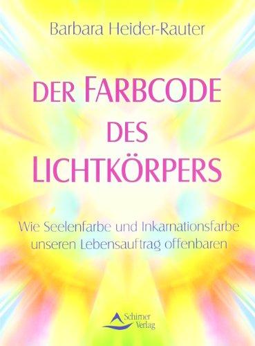 Der Farbcode des Lichtkörpers - Wie Seelenfarbe und Inkarnationsfarbe unseren Lebensauftrag offenbaren