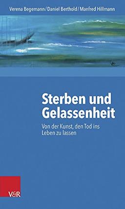 Sterben und Gelassenheit: Von der Kunst, den Tod ins Leben zu lassen