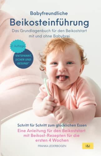 Babyfreundliche Beikosteinführung – Das Grundlagenbuch für den Beikoststart mit und ohne Babybrei: Eine Anleitung mit Beikost-Rezepten für die ersten 4 Wochen Schritt für Schritt zum glücklichen Esser