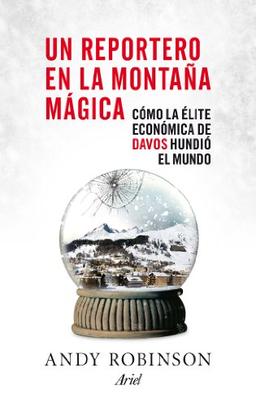 Un reportero en la montaña mágica : cómo la élite económica de Davos hundió el mundo (Ariel)