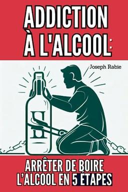 Addiction à l'alcool : Arrêter de Boire l’Alcool en 5 étapes