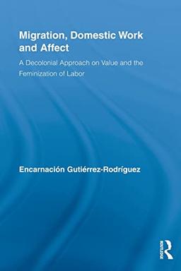 Migration, Domestic Work and Affect: A Decolonial Approach on Value and the Feminization of Labor (Routledge Research in Gender and Society, 26, Band 26)