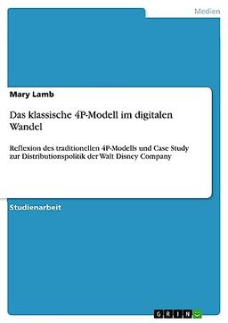 Das klassische 4P-Modell im digitalen Wandel: Reflexion des traditionellen 4P-Modells und Case Study zur Distributionspolitik der Walt Disney Company