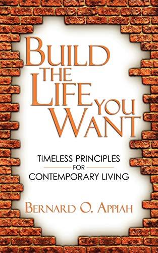 Build The Life You Want: Timeless Principles For Contemporary Living