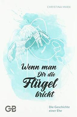 Wenn man Dir die Flügel bricht: Die Geschichte einer Ehe