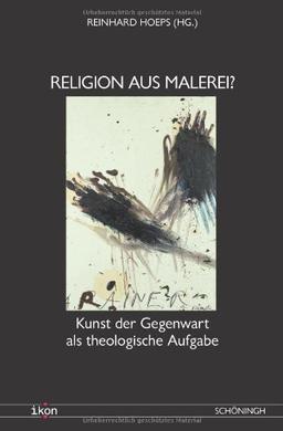 Religion aus Malerei? Kunst der Gegenwart als theologische Aufgabe