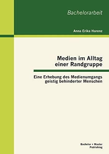 Medien im Alltag einer Randgruppe: Eine Erhebung des Medienumgangs geistig behinderter Menschen