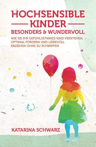 Hochsensible Kinder – besonders & wundervoll: Wie Sie Ihr gefühlsstarkes Kind verstehen, optimal fördern und liebevoll erziehen, ohne zu schimpfen – Inkl. 36 „Notfallübungen" bei akuter Überreizung –