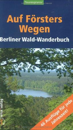 Auf Försters Wegen: Berliner Wald-Wanderbuch