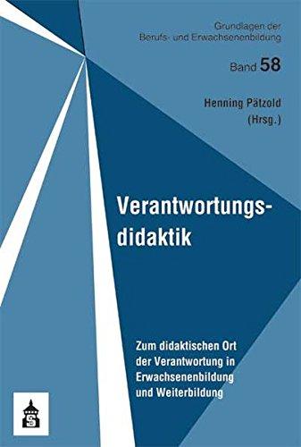 Verantwortungsdidaktik: Zum didaktischen Ort der Verantwortung in Erwachsenenbildung und Weiterbildung (Grundlagen der Berufs- und Erwachsenenbildung)