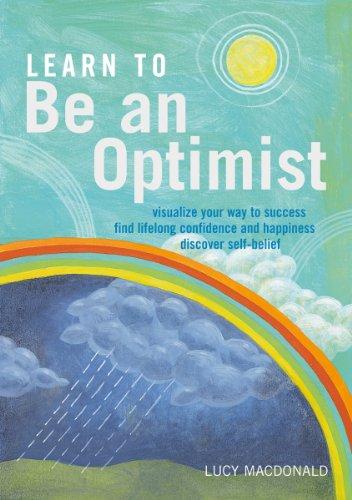 Learn to be an Optimist: Visualize Your Way to Success, Find Lifelong Confidence and Happiness, Discover Self-belief