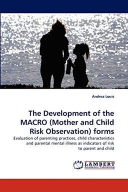 The Development of the MACRO (Mother and Child Risk Observation) forms: Evaluation of parenting practices, child characteristics and parental mental illness as indicators of risk to parent and child