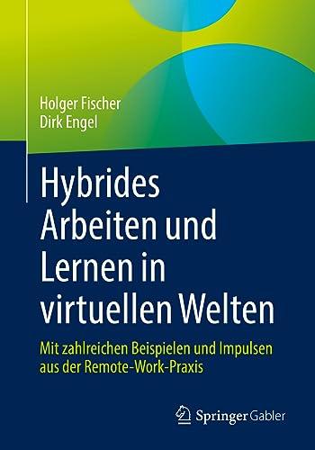 Hybrides Arbeiten und Lernen in virtuellen Welten: Mit zahlreichen Beispielen und Impulsen aus der Remote-Work-Praxis