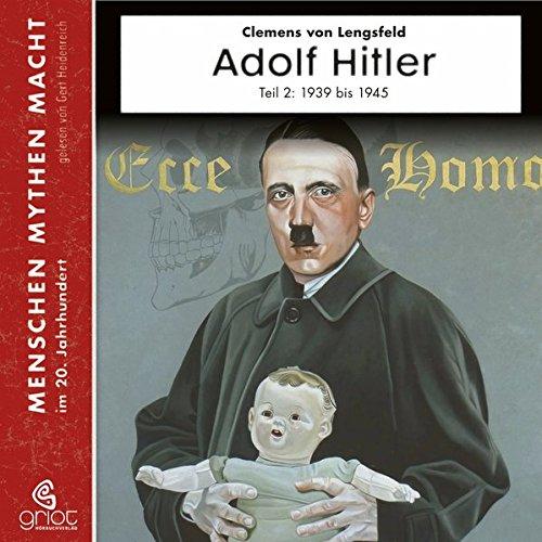 Adolf Hitler: Teil 2 1939-1945 (Menschen Mythen Macht)