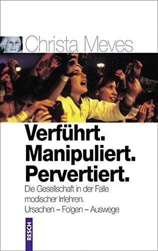 Verführt. Manipuliert. Pervertiert. Die Gesellschaft in der Falle modischer Irrlehren: Ursachen – Folgen – Auswege (Politik, Recht, Wirtschaft und Gesellschaft)