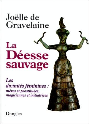 La déesse sauvage : les divinités féminines : mères et prostituées, magiciennes et initiatrices