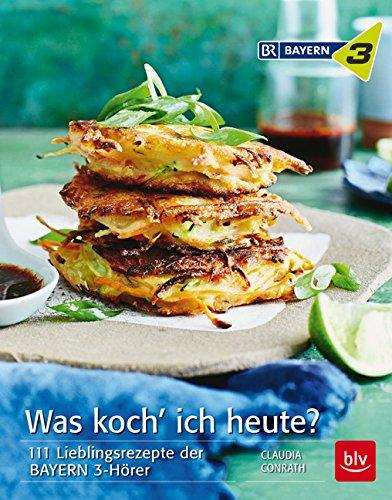 Was koch' ich heute?: 111 Lieblingsrezepte der BAYERN 3-Hörer