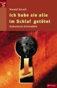 Ich habe sie alle im Schlaf getötet: Authentische Kriminalfälle