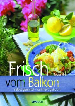 Frisch vom Balkon: selbst geerntet - raffiniert gekocht