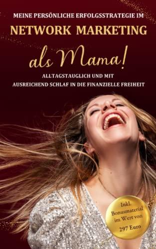 Meine persönliche Erfolgsstrategie im Networkmarketing als Mama!: Alltagstauglich und mit ausreichend Schlaf in die finanzielle Freiheit inkl. Bonusmaterial