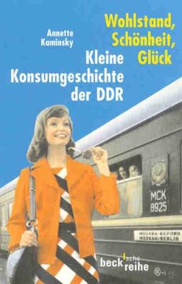 Wohlstand, Schönheit, Glück. Kleine Konsumgeschichte der DDR