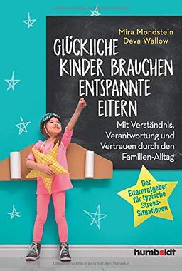 Glückliche Kinder brauchen entspannte Eltern: Mit Verständnis, Verantwortung und Vertrauen durch den Familien-Alltag. Der Elternratgeber für typische Stress-Situationen