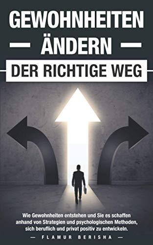 Gewohnheiten ändern der richtige Weg: Wie Gewohnheiten entstehen und Sie es schaffen anhand von Strategien und psychologischen Methoden, sich beruflich und privat positiv zu entwickeln