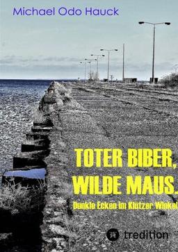 Toter Biber. Wilde Maus: Dunkle Ecken im Klützer Winkel. Stasi, Nazis, Mafia, wer zieht die Fäden?