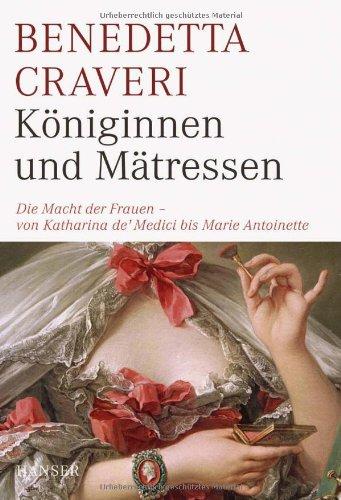 Königinnen und Mätressen: Die Macht der Frauen - von Katharina de' Medici bis Marie Antoinette: Die Macht der Frauen - von Katharina von Medici bis Marie Antoinette