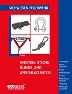 Knoten, Stiche, Bunde und Anschlagmittel: Leinenkunde - Knoten und Stiche - Bunde - Rundschlingen - Schäkel - Anwendungsbeispiele - Festpunkte - Anschlagen von Lasten (Fachwissen Feuerwehr)