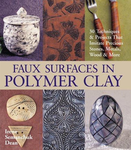 Faux Surfaces in Polymer Clay: 30 Techniques & Projects That Imitate Stones, Metals, Wood & More