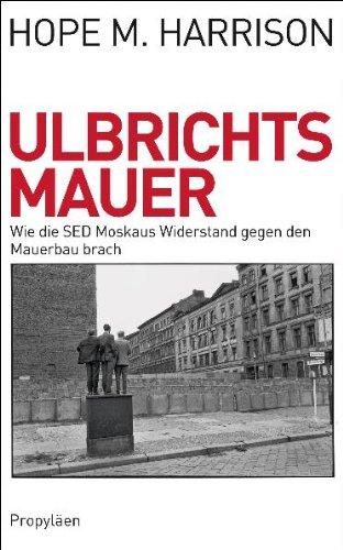 Ulbrichts Mauer: Wie die SED Moskaus Widerstand gegen den Mauerbau brach