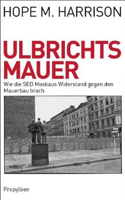 Ulbrichts Mauer: Wie die SED Moskaus Widerstand gegen den Mauerbau brach