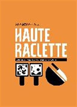 Haute raclette : l'art du fromage à raclette en 52 recettes fondantes