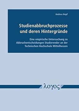 Studienabbruchprozesse und deren Hintergründe - Eine empirische Untersuchung zu Abbruchentscheidungen Studierender an der Technischen Hochschule Mittelhessen