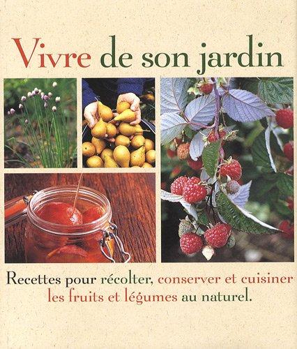 Vivre de son jardin : recettes pour récolter, conserver et cuisiner les fruits et légumes au naturel