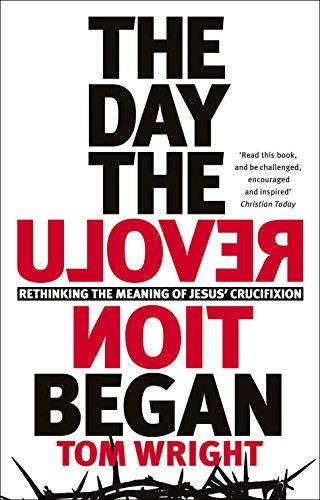 The Day the Revolution Began: Rethinking The Meaning of Jesus' Crucifixion