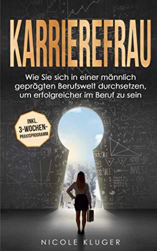 Karrierefrau: Wie Sie sich in einer männlich geprägten Berufswelt durchsetzen, um erfolgreicher im Beruf zu sein